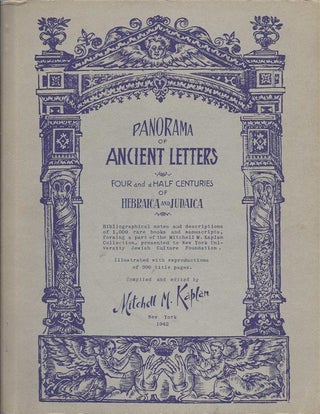 Item 6331. PANORAMA OF ANCIENT LETTERS : FOUR AND A HALF CENTURIES OF HEBRAICA AND JUDAICA; BIBLIOGRAPHICAL NOTES AND DESCRIPTIONS OF 1,000 RARE BOOKS AND MANUSCRIPTS, FORMING A PART OF THE MITCHELL M. KAPLAN COLLECTION, PRESENTED TO NEW YORK UNIVERSITY JEWISH CULTURE FOUNDATION. ILLUSTRATED WITH REPRODUCTIONS OF 300 TITLE PAGES.