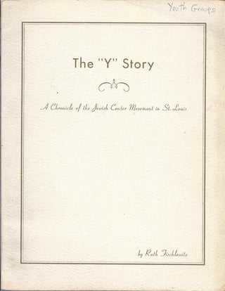 Item 6809. THE "Y" STORY--A CHRONICLE OF THE JEWISH CENTER MOVEMENT IN ST. LOUIS 1880.... 1964