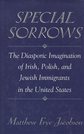 Item 6972. SPECIAL SORROWS: THE DIASPORIC IMAGINATION OF IRISH, POLISH, AND JEWISH IMMIGRANTS IN THE UNITED STATES.