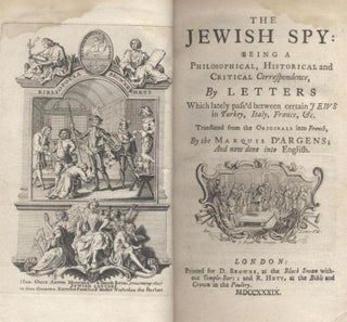 Item 7193. THE JEWISH SPY: BEING A PHILOSOPHICAL, HISTORICAL AND CRITICAL CORRESPONDENCE, BY LETTERS WITCH LATELY PASS'D BETWEEN CERTAIN JEWS IN TUKEY, ITALY, FRANCE & C. TRANSL. FROM THE ORIG. INTO FRENCH, BY THE MARQUIS D'ARGENS, AND NOW DONE INTO ENGLISH