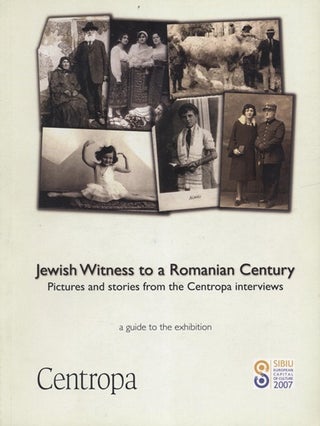 Item 7272. JEWISH WITNESS TO A ROMANIAN CENTURY: PICTURES AND STORIES FROM THE CENTROPA INTERVIEWS : A GUIDE TO THE EXHIBITION