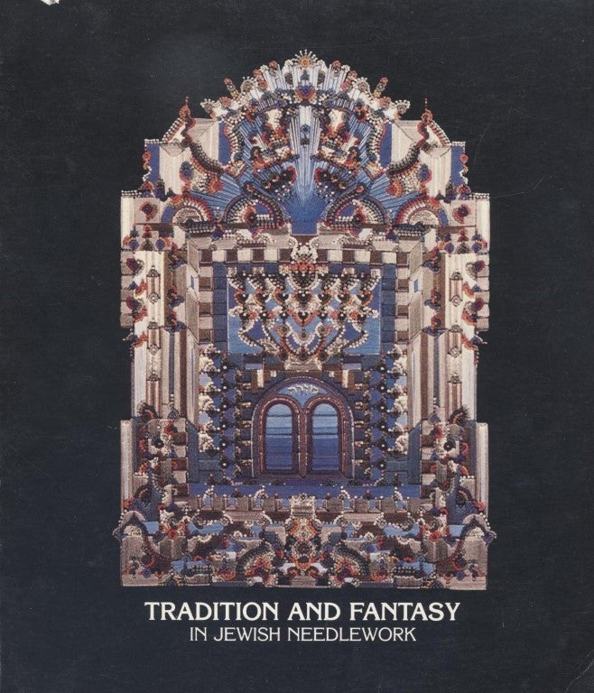 Item 7778. TRADITION AND FANTASY IN JEWISH NEEDLEWORK: ESSAYS AND CATALOGUE OF AN EXHIBITION AT THE YESHIVA UNIVERSITY MUSEUM, NOVEMBER 1981 - JUNE 1982.