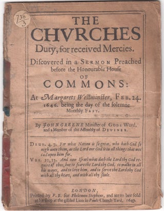 Item 51941. THE CHURCHES DUTY, FOR RECEIVED MERCIES: DISCOVERED IN A SERMON PREACHED BEFORE THE HONOURABLE HOUSE OF COMMONS: AT MARGARETS WESTMINSTER, FEB. 24. 1646. BEING THE DAY OF THE SOLEMNE MONTHLY FAST