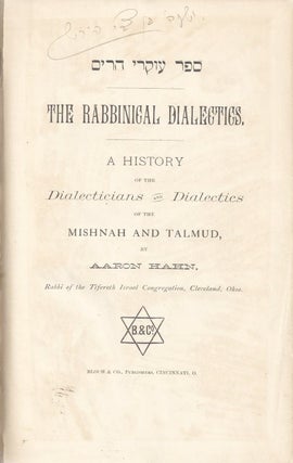 THE RABBINICAL DIALECTICS: A HISTORY OF THE DIALECTICIANS AND DIALECTICS OF THE MISHNAH AND TALMUD. Aaron Hahn.