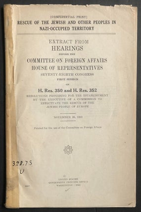 Item 54242. [CONFIDENTIAL PRINT] RESCUE OF THE JEWISH AND OTHER PEOPLES IN NAZI-OCCUPIED TERRITORY : EXTRACT FROM HEARINGS BEFORE THE COMMITTEE ON FOREIGN AFFAIRS, HOUSE OF REPRESENTATIVES, SEVENTY-EIGHTH CONGRESS, FIRST SESSION, ON H. RES. 350 AND H. RES. 352, RESOLUTIONS PROVIDING FOR THE ESTABLISHMENT BY THE EXECUTIVE OF A COMMISSION TO EFFECTUATE THE RESCUE OF THE JEWISH PEOPLE OF EUROPE, NOVEMBER 26, 1943 : PRINTED FOR THE USE OF THE COMMITTEE ON FOREIGN AFFAIRS.