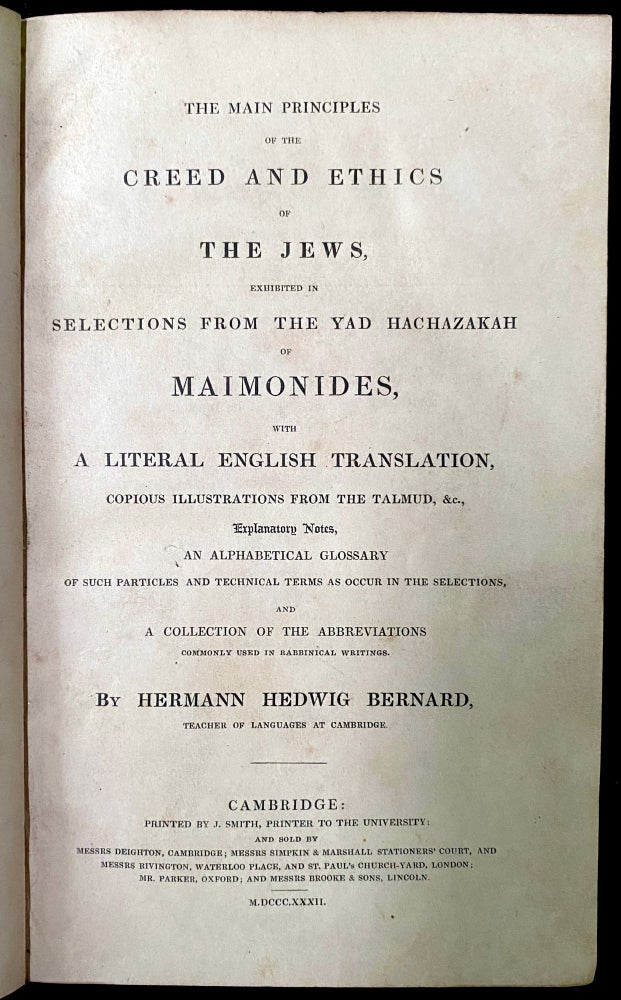 Item 266489. THE MAIN PRINCIPLES OF THE CREED AND ETHICS OF THE JEWS, EXHIBITED IN SELECTIONS FROM THE YAD HACHAZAKAH OF MAIMONIDES, WITH A LITERAL ENGLISH TRANSLATION, ILLUSTRATIONS FROM THE TALMUD, EXPLANATORY NOTES, AN ALPHABETICAL GLOSSARY, AND A COLLECTION OF THE ABBREVIATIONS COMMONLY USED IN RABBINICAL WRITINGS