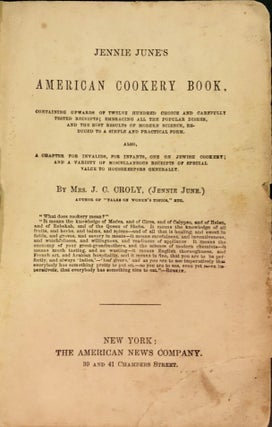 Item 54728. JENNIE JUNE'S AMERICAN COOKERY BOOK: CONTAINING UPWARDS OF TWELVE HUNDRED CHOICE AND CAREFULLY TESTED RECEIPTS EMBRACING ALL THE POPULAR DISHES AND THE BEST RESULTS OF MODERN SCIENCE, REDUCED TO A SIMPLE AND PRACTICAL FORM ; ALSO A CHAPTER FOR INVALIDS, FOR INFANTS, ONE ON JEWISH COOKERY AND A VARIETY OF MISCELLANEOUS RECEIPTS OF SPECIAL VALUE TO HOUSEKEEPERS GENERALLY