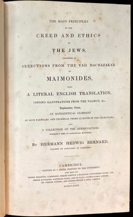 Item 54918. THE MAIN PRINCIPLES OF THE CREED AND ETHICS OF THE JEWS, EXHIBITED IN SELECTIONS FROM THE YAD HACHAZAKAH OF MAIMONIDES, WITH A LITERAL ENGLISH TRANSLATION, ILLUSTRATIONS FROM THE TALMUD, EXPLANATORY NOTES, AN ALPHABETICAL GLOSSARY, AND A COLLECTION OF THE ABBREVIATIONS COMMONLY USED IN RABBINICAL WRITINGS