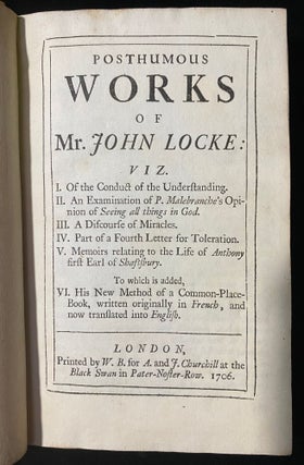 Item 243708. POSTHUMOUS WORKS OF MR. JOHN LOCKE: VIZ. I.OF THE CONDUCT OF THE UNDERSTANDING. II.AN EXAMINATION OF P. MALEBRANCHE'S OPINION OF SEEING ALL THINGS IN GOD. III.A DISCOURSE OF MIRACLES. IV.PART OF A FOURTH LETTER FOR TOLERATION. V.MEMOIRS RELATING TO THE LIFE OF ANTHONY FIRST EARL OF SHAFTESBURY. TO WHICH IS ADDED, VI.HIS NEW METHOD OF A COMMON-PLACE-BOOK, WRITTEN ORIGINALLY IN FRENCH, AND NOW TRANSLATED INTO ENGLISH.