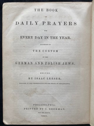 Item 267073. THE BOOK OF DAILY PRAYERS FOR EVERY DAY IN THE YEAR: ACCORDING TO THE CUSTOM OF THE GERMAN AND POLISH JEWS. SIDUR DIVRE TSADIKIM : KOLEL SEDER HA-TEFILOT MI-KOL HA-SHANAH KE-MINHAG K.K. ASHKENAZ U-POLIN. HUGAH VE-NE’ETAK LI-LESHON ANGLIA ME-ITI YITSHAK BEN URI N. ELI’EZER