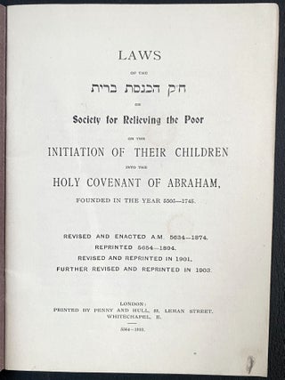 Item 280492. LAWS OF THE CHEVRA KEDOSHA HACHNASAT BRIT OR THE SOCIETY FOR RELIEVING THE POOR ON THE INITIATION OF THEIR CHILDREN INTO THE HOLY COVENANT OF ABRAHAM FOUNDED IN THE YEAR 5505-1745. REV. AND ENACTED A.M. 5634-1874. REPRINTED 5654-1894 REV. AND REPRINTED IN 1901. FURTHER REV. AND REPRINTED IN 1903.REV. AND REPRINTED IN 1901. FURTHER REV. AND REPRINTED IN 1903.