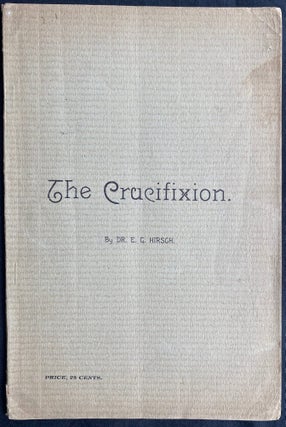 Item 281597. THE CRUCIFIXION. VIEWED FROM A JEWISH STANDPOINT. A LECTURE DELIVERED BY INVITATION BEFORE THE "CHICAGO INSTITUTE FOR MORALS, RELIGION AND LETTERS"