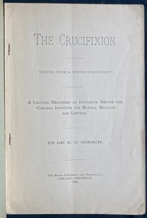 Item 281597. THE CRUCIFIXION. VIEWED FROM A JEWISH STANDPOINT. A LECTURE DELIVERED BY INVITATION BEFORE THE "CHICAGO INSTITUTE FOR MORALS, RELIGION AND LETTERS"