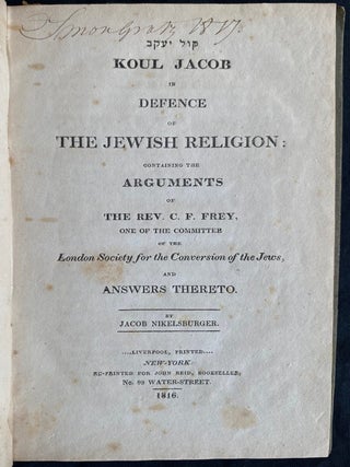 Item 281590. KOL YA’AKOV. KOUL JACOB IN DEFENCE OF THE JEWISH RELIGION: CONTAINING THE ARGUMENTS OF THE REV. C.F. FREY, ONE OF THE COMMITTEE OF THE LONDON SOCIETY FOR THE CONVERSION OF THE JEWS, AND ANSWERS THERETO