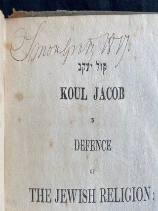 Item 281590. KOL YA’AKOV. KOUL JACOB IN DEFENCE OF THE JEWISH RELIGION: CONTAINING THE ARGUMENTS OF THE REV. C.F. FREY, ONE OF THE COMMITTEE OF THE LONDON SOCIETY FOR THE CONVERSION OF THE JEWS, AND ANSWERS THERETO